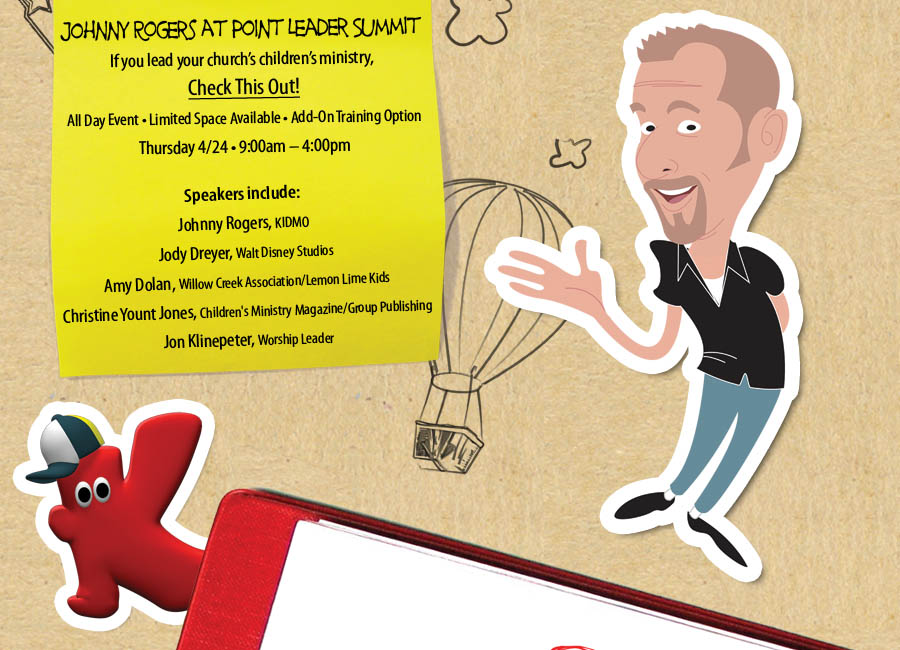 Johnny Rogers at Point Leader Summit : If you lead your church's children's ministry, Check This Out! : All Day Event o Limited Space Available o Add-On Training Option : Thursday 4/24 o 9:00am - 4:00pm : Speakers include: Johnny Rogers, KIDMO : Jody Dreyer, Walt Disney Studios : Amy Dolan, Willow Creek Association/Lemon Lime Kids : Christine Yount Jones - Children's Ministry Magazine/Group Publishing : Jon Klinepeter, Worship Leader